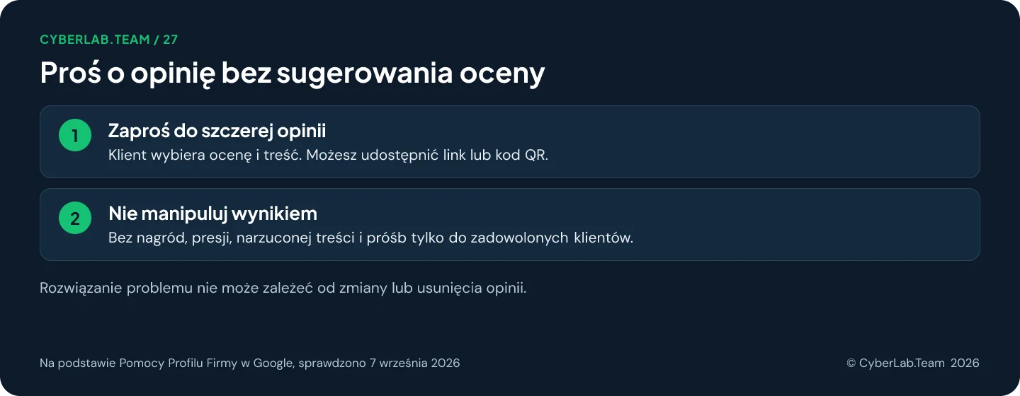 Schemat 'Proś o opinię bez sugerowania oceny': Zaproś do szczerej opinii: Klient wybiera ocenę i treść. Możesz udostępnić link lub kod QR.; Nie manipuluj wynikiem: Bez nagród, presji, narzuconej treści i próśb tylko do zadowolonych klientów. Rozwiązanie problemu nie może zależeć od zmiany lub usunięcia opinii.
